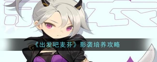 出发吧麦芬出发吧麦芬影袭怎么培养 出发吧麦芬影袭培养攻略