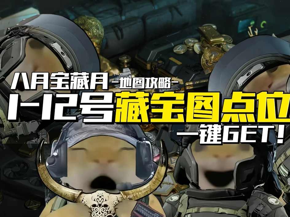 三角洲行动【玩法攻略】宝藏月1~12号藏宝图全点位一键GET！