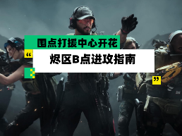 三角洲行动【全面战场】烬区B点进攻指南 围点打援中心开花