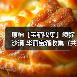 原神【宝箱收集】须弥沙漠 华丽宝箱收集(共12个)(图4) 原神【宝箱收集】须弥沙漠 华丽宝箱收集(共12个)(图4)