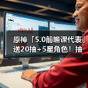 原神「5.0前瞻课代表」送20抽+5星角色!抽卡概率上调等(图3) 原神「5.0前瞻课代表」送20抽+5星角色!抽卡概率上调等(图3)