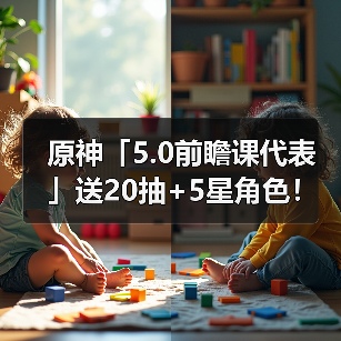 原神「5.0前瞻课代表」送20抽+5星角色!抽卡概率上调等(图4) 原神「5.0前瞻课代表」送20抽+5星角色!抽卡概率上调等(图4)