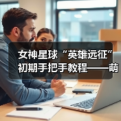 女神星球“英雄远征”初期手把手教程——萌新向(图3) 女神星球“英雄远征”初期手把手教程——萌新向(图3)
