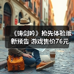 《铸剑吟》抢先体验版新预告 游戏售价76元(图2) 《铸剑吟》抢先体验版新预告 游戏售价76元(图2)
