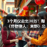 3个月仅卖出30万!曝《怪物猎人:荒野》总销量已突破1100万(图1) 3个月仅卖出30万!曝《怪物猎人:荒野》总销量已突破1100万(图1)