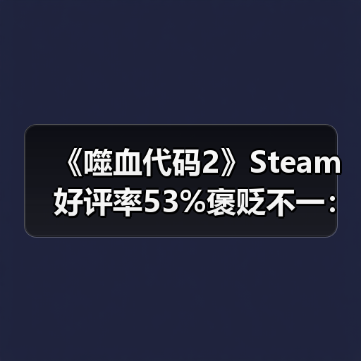 《噬血代码2》Steam好评率53%褒贬不一:优化没眼看(图2) 《噬血代码2》Steam好评率53%褒贬不一:优化没眼看(图2)