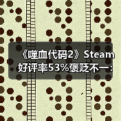 《噬血代码2》Steam好评率53%褒贬不一:优化没眼看(图4) 《噬血代码2》Steam好评率53%褒贬不一:优化没眼看(图4)