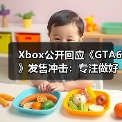 Xbox公开回应《GTA6》发售冲击：专注做好自己就行