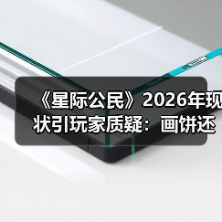 《星际公民》2026年现状引玩家质疑:画饼还是造梦?(图4) 《星际公民》2026年现状引玩家质疑:画饼还是造梦?(图4)