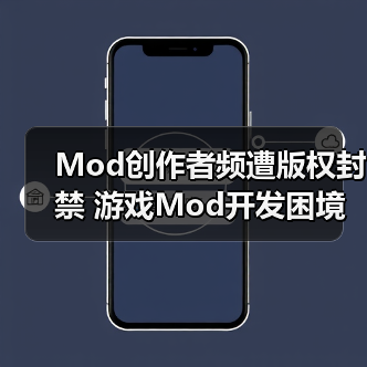Mod创作者频遭版权封禁 游戏Mod开发困境浮现
