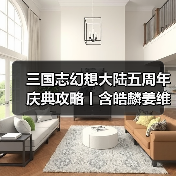 三国志幻想大陆五周年庆典攻略丨含皓麟姜维全方位解析与阵容推荐