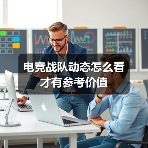 电竞战队动态怎么看才有参考价值