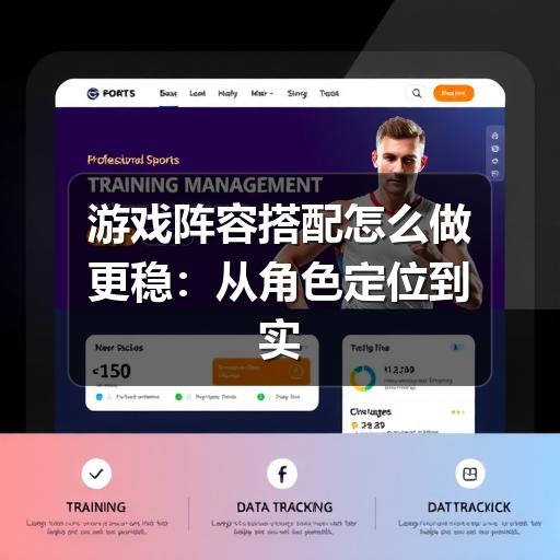 游戏阵容搭配怎么做更稳:从角色定位到实战调整的思路