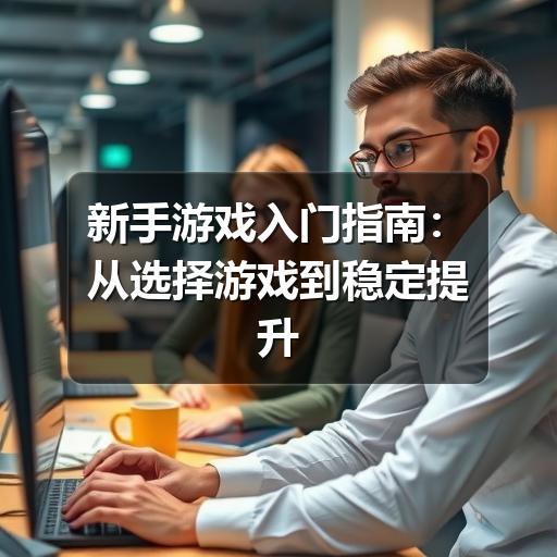 新手游戏入门指南：从选择游戏到稳定提升的实用方法