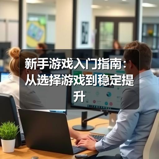新手游戏入门指南：从选择游戏到稳定提升的实用方法